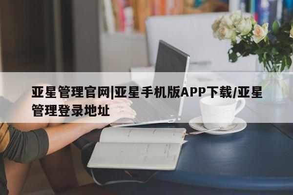 亚星代理开户 亚星会员开户-会员登陆亚星管理官网|亚星手机版APP下载/亚星管理登录地址