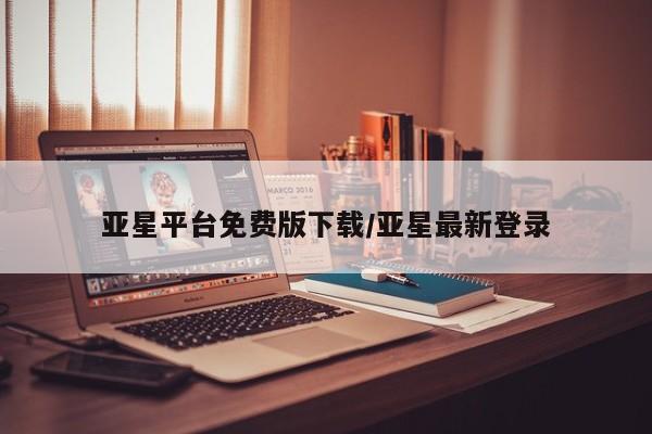 亚星代理开户 亚星会员开户-会员登陆亚星平台免费版下载/亚星最新登录