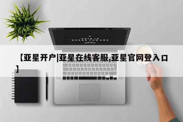 亚星代理开户 亚星会员开户-会员登陆【亚星开户|亚星在线客服,亚星官网登入口】