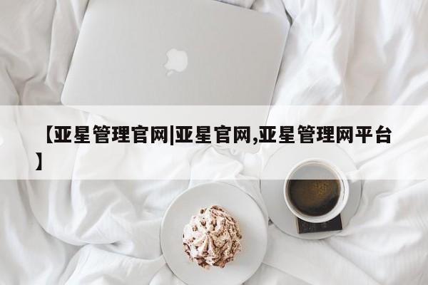 亚星代理开户 亚星会员开户-会员登陆【亚星管理官网|亚星官网,亚星管理网平台】