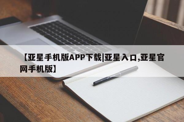 亚星代理开户 亚星会员开户-会员登陆【亚星手机版APP下载|亚星入口,亚星官网手机版】