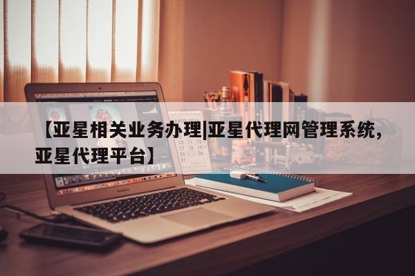 亚星代理开户 亚星会员开户-会员登陆【亚星相关业务办理|亚星代理网管理系统,亚星代理平台】