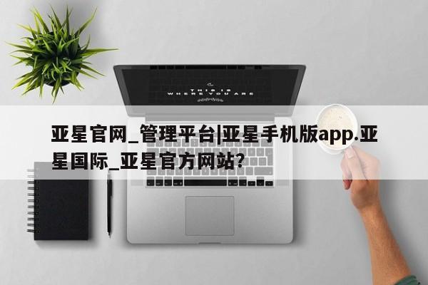 亚星代理开户 亚星会员开户-会员登陆亚星官网_管理平台|亚星手机版app.亚星国际_亚星官方网站？