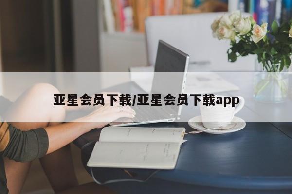 亚星代理开户 亚星会员开户-会员登陆亚星会员下载/亚星会员下载app