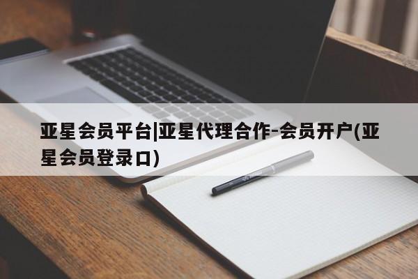 亚星代理开户 亚星会员开户-会员登陆亚星会员平台|亚星代理合作-会员开户(亚星会员登录口)