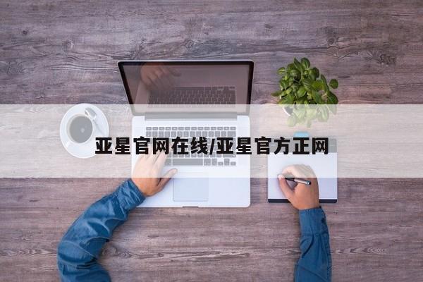 亚星代理开户 亚星会员开户-会员登陆亚星官网在线/亚星官方正网