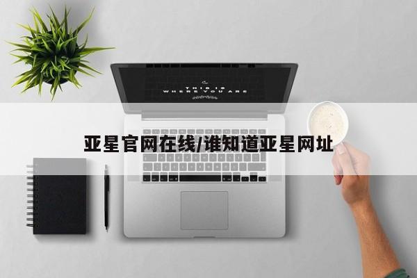 亚星代理开户 亚星会员开户-会员登陆亚星官网在线/谁知道亚星网址