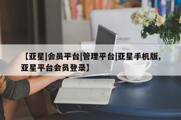 亚星代理开户 亚星会员开户-会员登陆【亚星|会员平台|管理平台|亚星手机版,亚星平台会员登录】