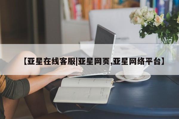 亚星代理开户 亚星会员开户-会员登陆【亚星在线客服|亚星网页,亚星网络平台】
