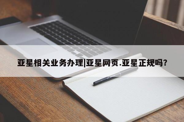 亚星代理开户 亚星会员开户-会员登陆亚星相关业务办理|亚星网页.亚星正规吗？