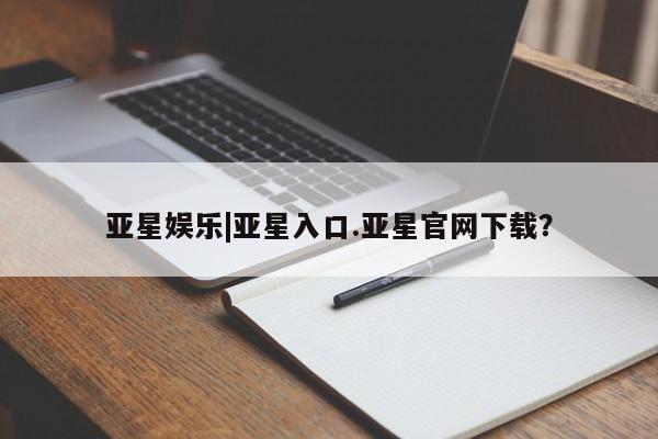 亚星代理开户 亚星会员开户-会员登陆亚星娱乐|亚星入口.亚星官网下载？