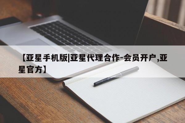 亚星代理开户 亚星会员开户-会员登陆【亚星手机版|亚星代理合作-会员开户,亚星官方】